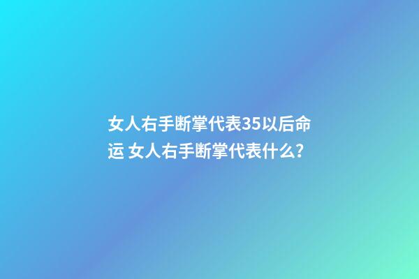 女人右手断掌代表35以后命运 女人右手断掌代表什么？-第1张-观点-玄机派